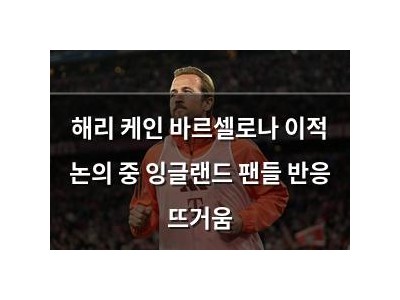 해리 케인 바르셀로나 이적 논의 중 잉글랜드 팬들 반응 뜨거움
