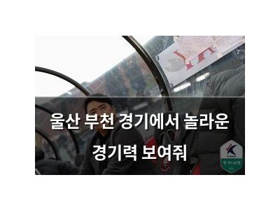 울산 부천 경기에서 놀라운 경기력 보여줘