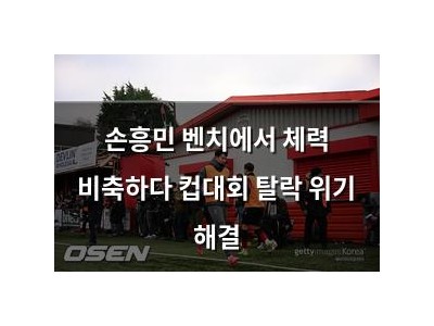 손흥민 벤치에서 체력 비축하다 컵대회 탈락 위기 해결