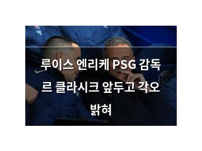 루이스 엔리케 PSG 감독 르 클라시크 앞두고 각오 밝혀