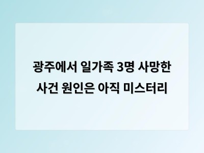 광주에서 일가족 3명 사망한 사건 원인은 아직 미스터리