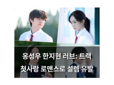 옹성우 한지현 러브: 트랙 첫사랑 로맨스로 설렘 유발