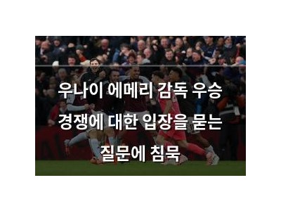 우나이 에메리 감독 우승 경쟁에 대한 입장을 묻는 질문에 침묵