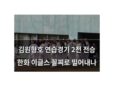 김원형호 연습경기 2전 전승 한화 이글스 꼴찌로 밀어내나