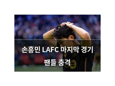 손흥민 LAFC 마지막 경기 팬들 충격