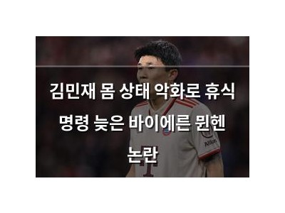 김민재 몸 상태 악화로 휴식 명령 늦은 바이에른 뮌헨 논란
