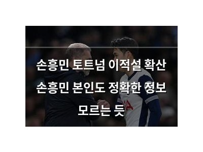 손흥민 토트넘 이적설 확산 손흥민 본인도 정확한 정보 모르는 듯