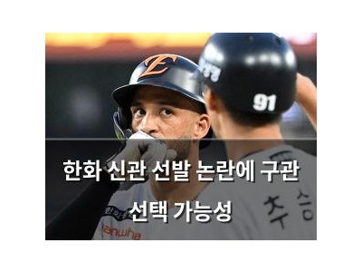 한화 신관 선발 논란에 구관 선택 가능성