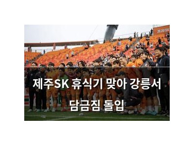 제주SK 휴식기 맞아 강릉서 담금짐 돌입