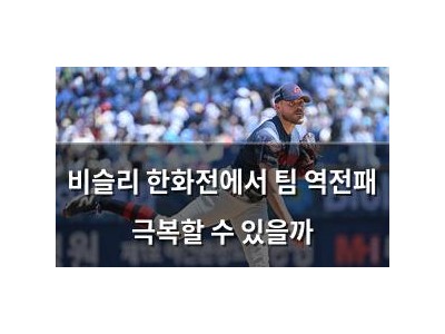 비슬리 한화전에서 팀 역전패 극복할 수 있을까