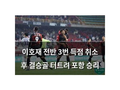 이호재 전반 3번 득점 취소 후 결승골 터트려 포항 승리