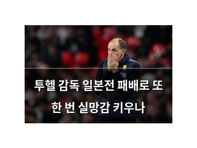 투헬 감독 일본전 패배로 또 한 번 실망감 키우나