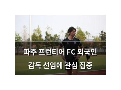 파주 프런티어 FC 외국인 감독 선임에 관심 집중