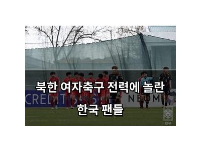 북한 여자축구 전력에 놀란 한국 팬들